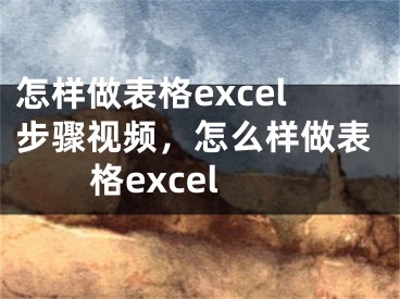 怎样做表格excel步骤视频，怎么样做表格excel