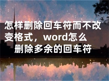 怎样删除回车符而不改变格式，word怎么删除多余的回车符