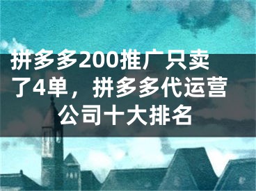 拼多多200推广只卖了4单，拼多多代运营公司十大排名