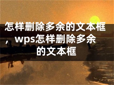 怎样删除多余的文本框，wps怎样删除多余的文本框