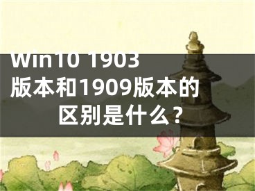 Win10 1903版本和1909版本的区别是什么？