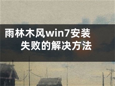 雨林木风win7安装失败的解决方法