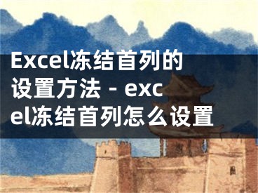 Excel冻结首列的设置方法 - excel冻结首列怎么设置