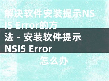 解决软件安装提示NSIS Error的方法 - 安装软件提示NSIS Error怎么办