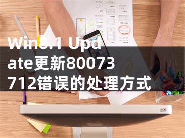 Win8.1 Update更新80073712错误的处理方式