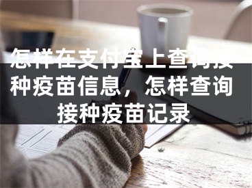 怎样在支付宝上查询接种疫苗信息，怎样查询接种疫苗记录