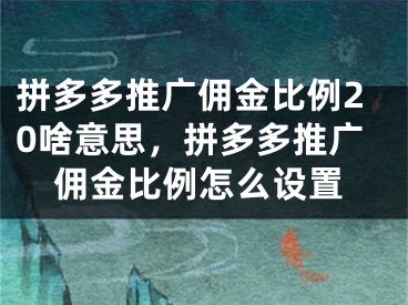 拼多多推广佣金比例20啥意思，拼多多推广佣金比例怎么设置