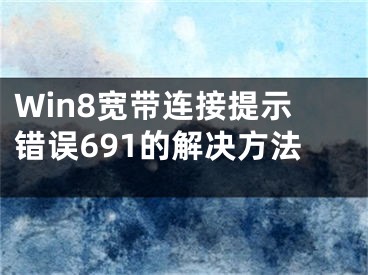 Win8宽带连接提示错误691的解决方法