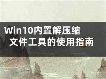 Win10内置解压缩文件工具的使用指南