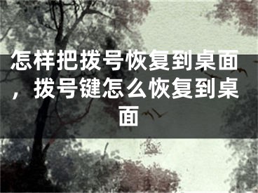 怎样把拨号恢复到桌面，拨号键怎么恢复到桌面