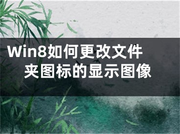 Win8如何更改文件夹图标的显示图像