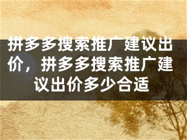 拼多多搜索推广建议出价，拼多多搜索推广建议出价多少合适