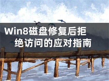Win8磁盘修复后拒绝访问的应对指南