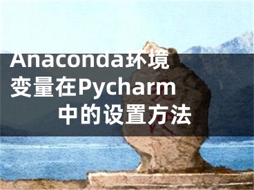 Anaconda环境变量在Pycharm中的设置方法