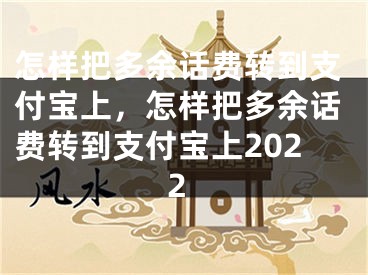 怎样把多余话费转到支付宝上，怎样把多余话费转到支付宝上2022