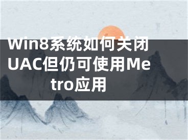 Win8系统如何关闭UAC但仍可使用Metro应用 