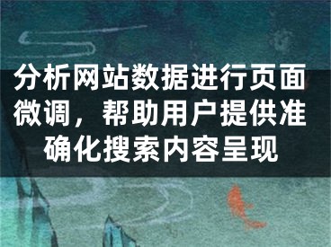 分析网站数据进行页面微调，帮助用户提供准确化搜索内容呈现