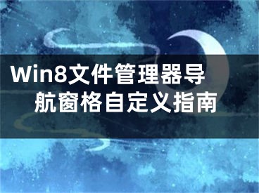 Win8文件管理器导航窗格自定义指南