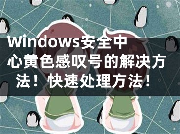 Windows安全中心黄色感叹号的解决方法！快速处理方法！