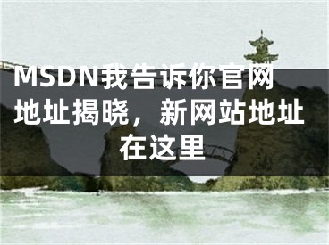 MSDN我告诉你官网地址揭晓，新网站地址在这里