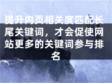 提升内页相关度匹配长尾关键词，才会促使网站更多的关键词参与排名 