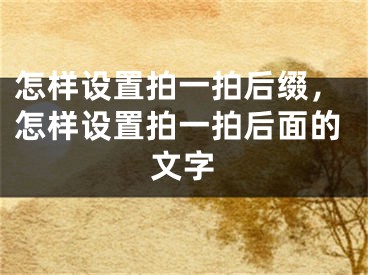 怎样设置拍一拍后缀，怎样设置拍一拍后面的文字