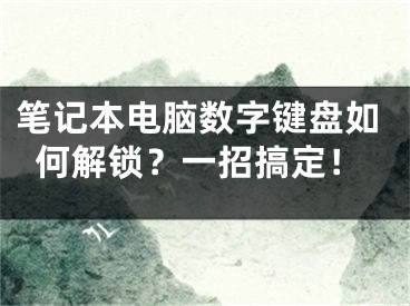 笔记本电脑数字键盘如何解锁？一招搞定！