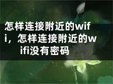 怎样连接附近的wifi，怎样连接附近的wifi没有密码