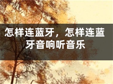 怎样连蓝牙，怎样连蓝牙音响听音乐