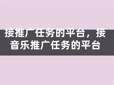 接推广任务的平台，接音乐推广任务的平台