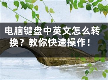 电脑键盘中英文怎么转换？教你快速操作！