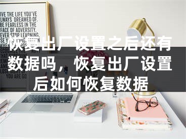 恢复出厂设置之后还有数据吗，恢复出厂设置后如何恢复数据