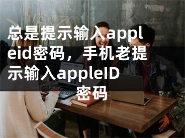 总是提示输入appleid密码，手机老提示输入appleID密码