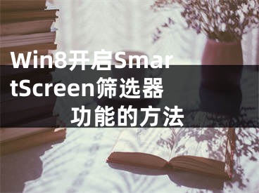 Win8开启SmartScreen筛选器功能的方法