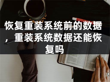 恢复重装系统前的数据，重装系统数据还能恢复吗