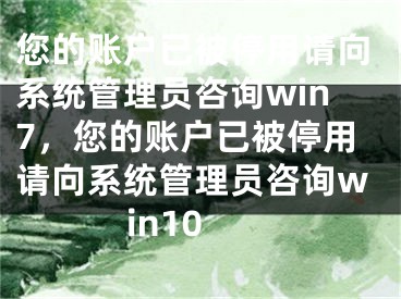 您的账户已被停用请向系统管理员咨询win7，您的账户已被停用请向系统管理员咨询win10