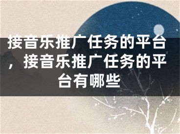 接音乐推广任务的平台，接音乐推广任务的平台有哪些