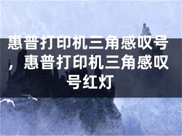 惠普打印机三角感叹号，惠普打印机三角感叹号红灯