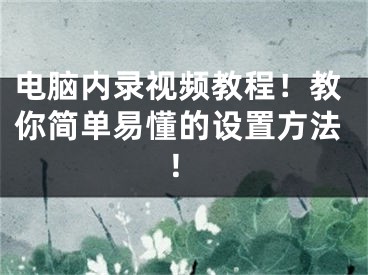 电脑内录视频教程！教你简单易懂的设置方法！ 