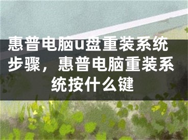 惠普电脑u盘重装系统步骤，惠普电脑重装系统按什么键