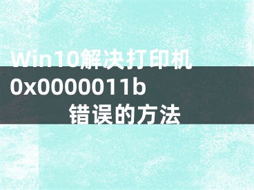 Win10解决打印机0x0000011b错误的方法