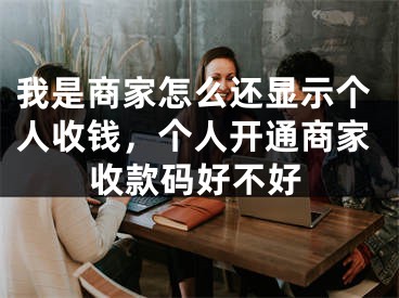 我是商家怎么还显示个人收钱，个人开通商家收款码好不好