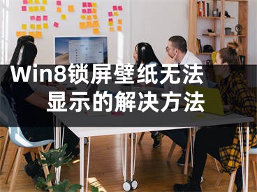 Win8锁屏壁纸无法显示的解决方法