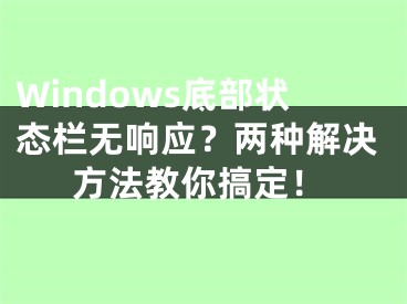 Windows底部状态栏无响应？两种解决方法教你搞定！