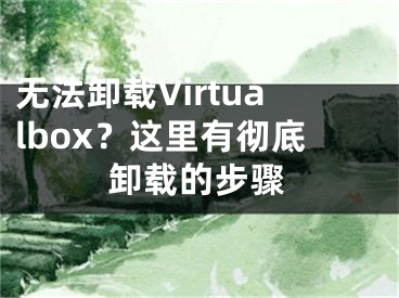 无法卸载Virtualbox？这里有彻底卸载的步骤