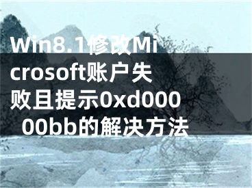 Win8.1修改Microsoft账户失败且提示0xd00000bb的解决方法