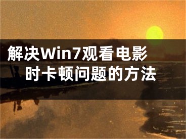 解决Win7观看电影时卡顿问题的方法