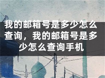 我的邮箱号是多少怎么查询，我的邮箱号是多少怎么查询手机