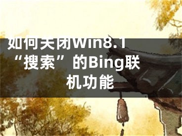如何关闭Win8.1“搜索”的Bing联机功能