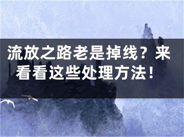 流放之路老是掉线？来看看这些处理方法！